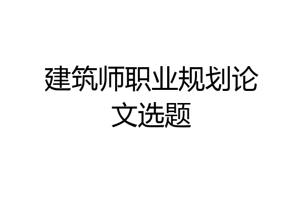 建筑师职业规划论文选题