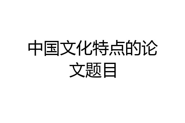 中国文化特点的论文题目