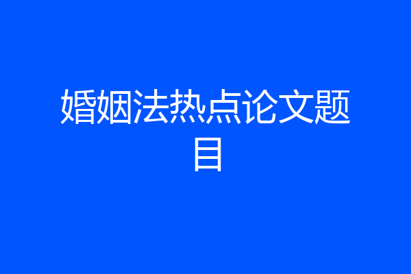 婚姻法热点论文题目