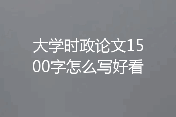 大学时政论文1500字怎么写好看