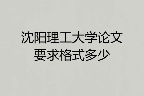 沈阳理工大学论文要求格式多少