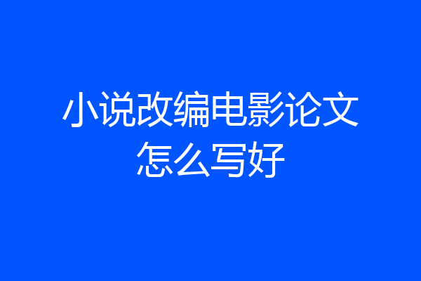 小说改编电影论文怎么写好