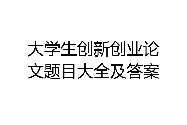 大学生创新创业论文题目大全及答案