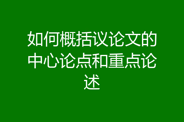 如何概括议论文的中心论点和重点论述