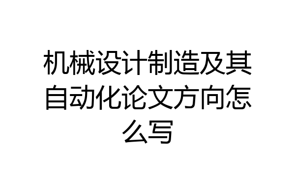 机械设计制造及其自动化论文方向怎么写