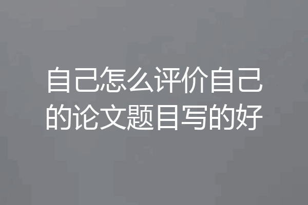 自己怎么评价自己的论文题目写的好