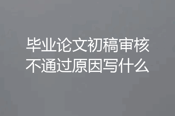 毕业论文初稿审核不通过原因写什么