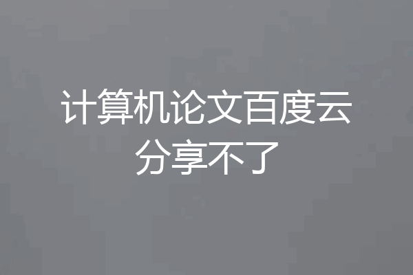 计算机论文百度云分享不了