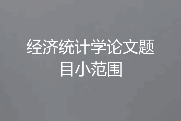 经济统计学论文题目小范围
