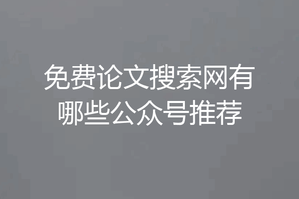 免费论文搜索网有哪些公众号推荐