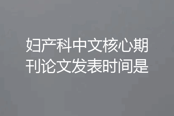 妇产科中文核心期刊论文发表时间是