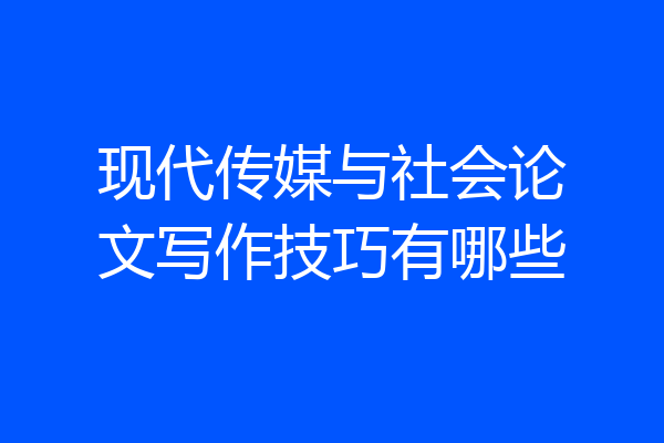 现代传媒与社会论文写作技巧有哪些
