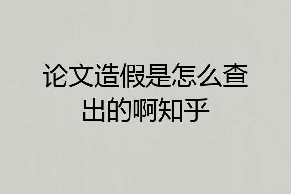 论文造假是怎么查出的啊知乎