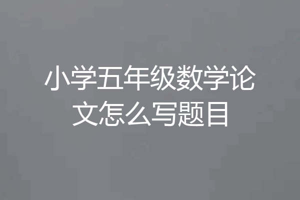 小学五年级数学论文怎么写题目