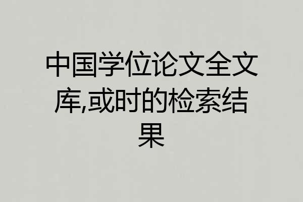 中国学位论文全文库,或时的检索结果