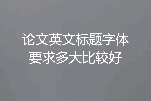 论文英文标题字体要求多大比较好