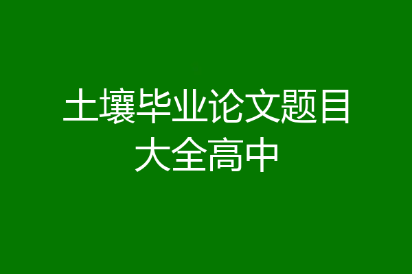 土壤毕业论文题目大全高中