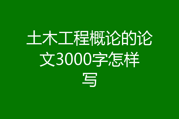 土木工程概论的论文3000字怎样写