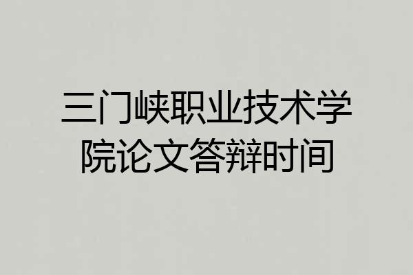 三门峡职业技术学院论文答辩时间