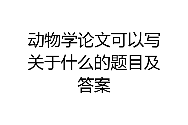 动物学论文可以写关于什么的题目及答案