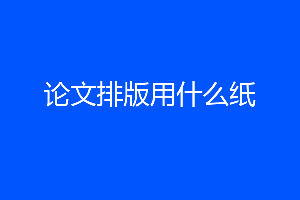论文排版用什么纸