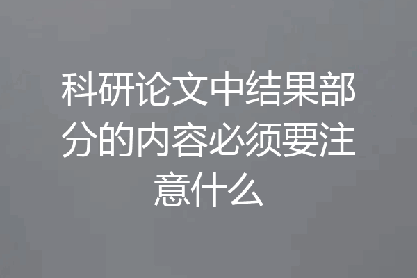 科研论文中结果部分的内容必须要注意什么