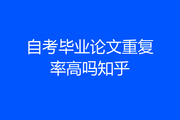 自考毕业论文重复率高吗知乎