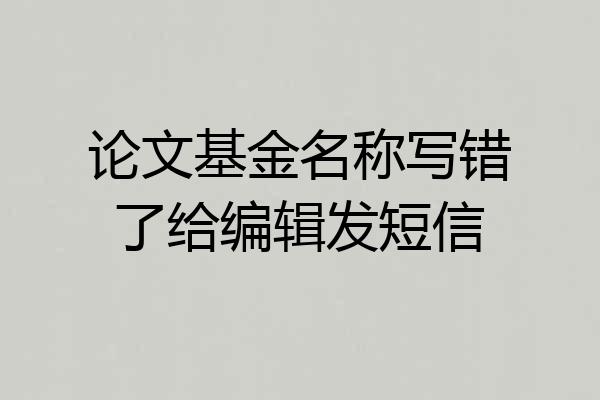论文基金名称写错了给编辑发短信