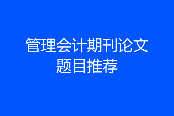 管理会计期刊论文题目推荐