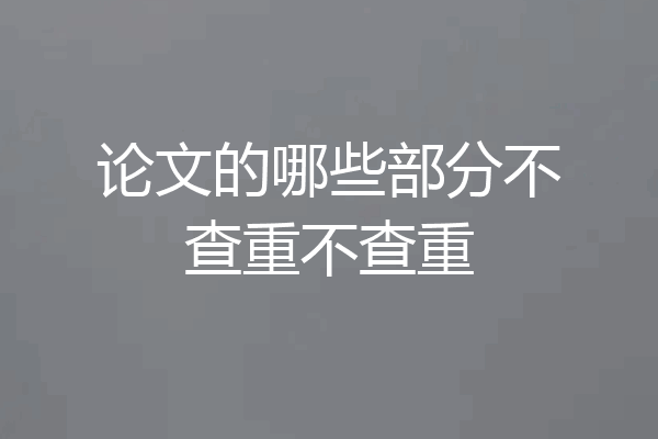 论文的哪些部分不查重不查重