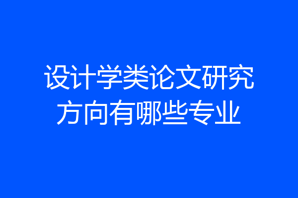 设计学类论文研究方向有哪些专业
