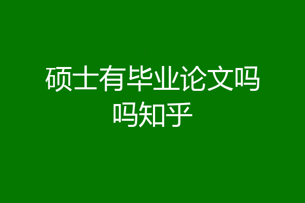 硕士有毕业论文吗吗知乎