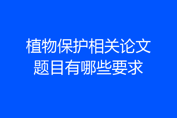 植物保护相关论文题目有哪些要求