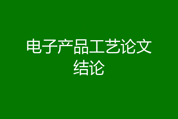 电子产品工艺论文结论