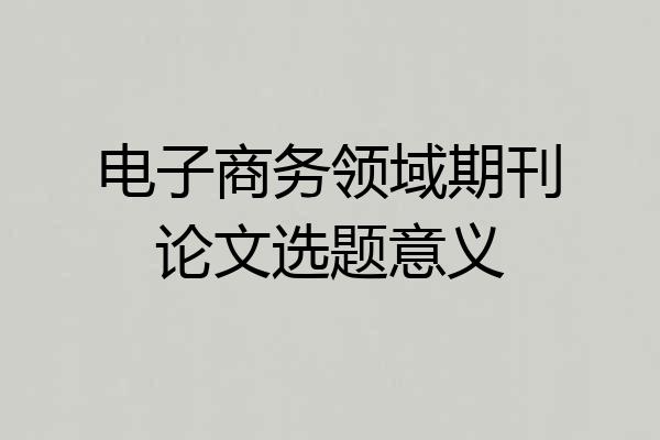 电子商务领域期刊论文选题意义