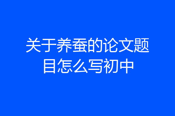 关于养蚕的论文题目怎么写初中