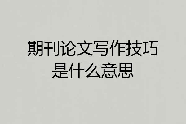 期刊论文写作技巧是什么意思