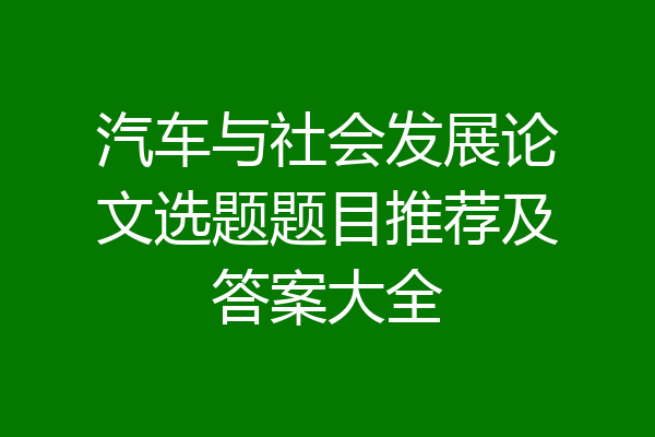 汽车与社会发展论文选题题目推荐及答案大全