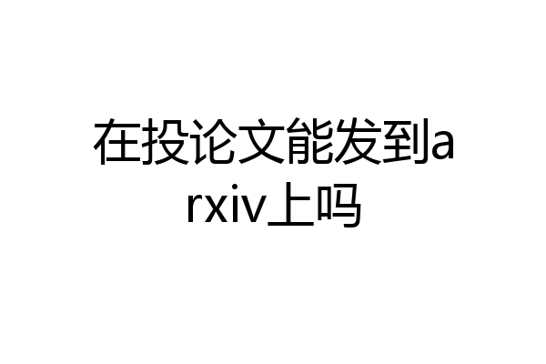 在投论文能发到arxiv上吗