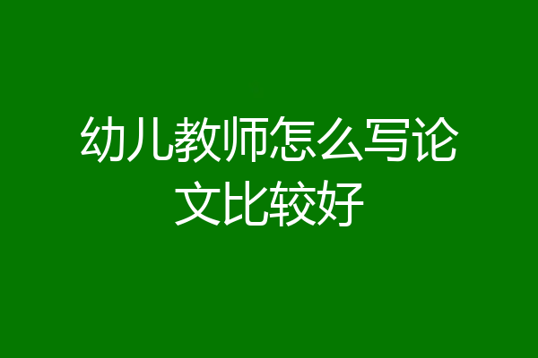 幼儿教师怎么写论文比较好