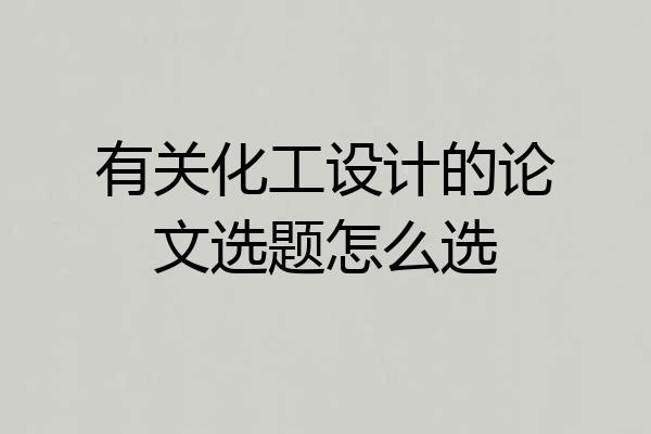 有关化工设计的论文选题怎么选
