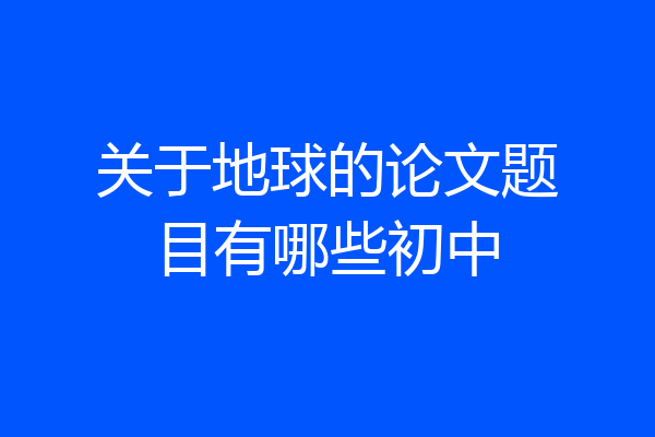 关于地球的论文题目有哪些初中