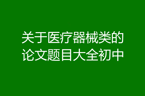 关于医疗器械类的论文题目大全初中