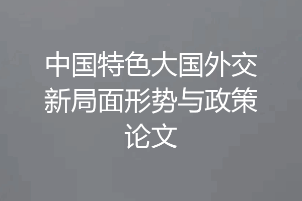 中国特色大国外交新局面形势与政策论文