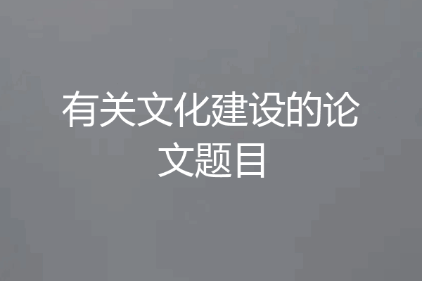 有关文化建设的论文题目