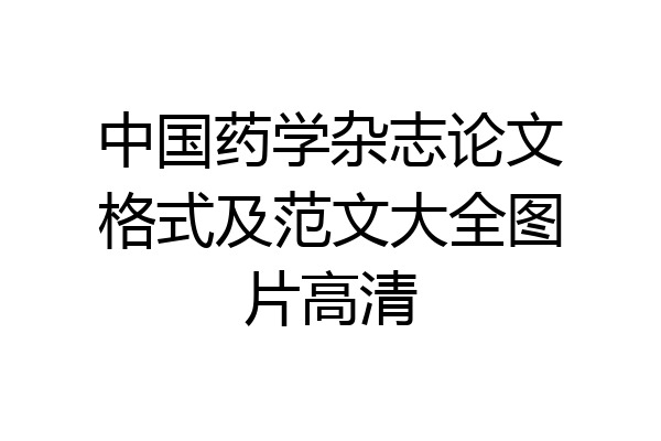 中国药学杂志论文格式及范文大全图片高清