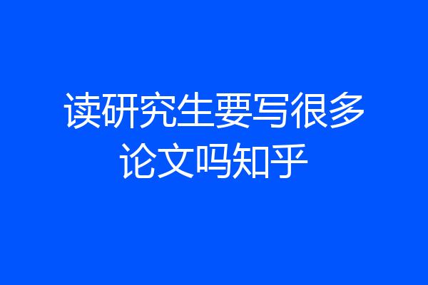 读研究生要写很多论文吗知乎