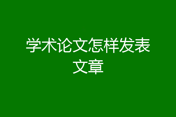 学术论文怎样发表文章