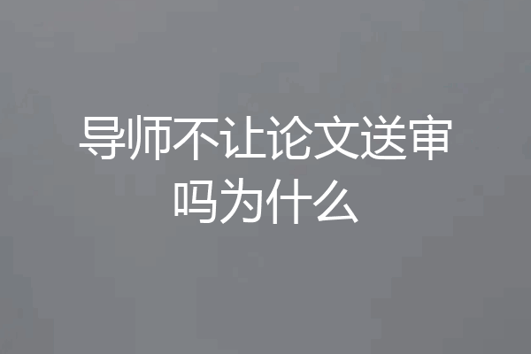 导师不让论文送审吗为什么