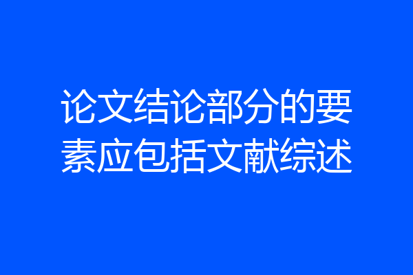 论文结论部分的要素应包括文献综述
